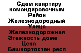 Сдам квартиру командировочным › Район ­ Железнодородный › Улица ­ Железнодорожная › Этажность дома ­ 5 › Цена ­ 9 000 - Башкортостан респ., Стерлитамакский р-н Недвижимость » Квартиры аренда   . Башкортостан респ.